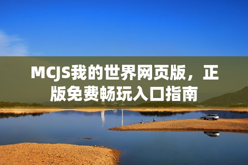 MCJS我的世界网页版，正版免费畅玩入口指南