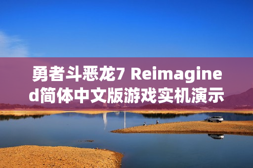 勇者斗恶龙7 Reimagined简体中文版游戏实机演示曝光