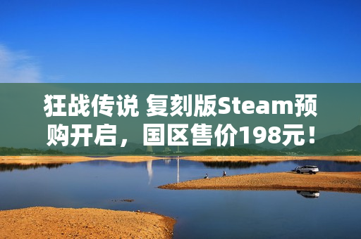 狂战传说 复刻版Steam预购开启，国区售价198元！