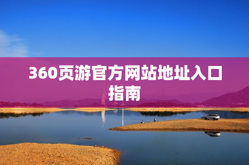 360页游官方网站地址入口指南