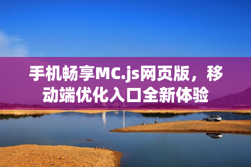 手机畅享MC.js网页版，移动端优化入口全新体验