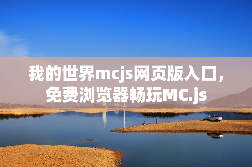 我的世界mcjs网页版入口,免费浏览器畅玩MC.js 我的世界mcjs网页版入口,免费浏览器畅玩MC.js