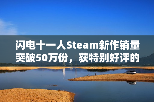 闪电十一人Steam新作销量突破50万份，获特别好评的超次元足球RPG游戏标题揭晓！