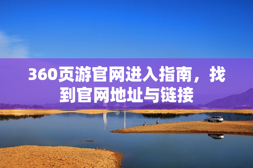 360页游官网进入指南，找到官网地址与链接