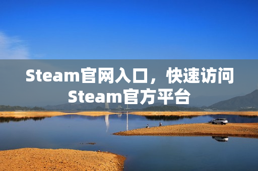 Steam官网入口，快速访问Steam官方平台