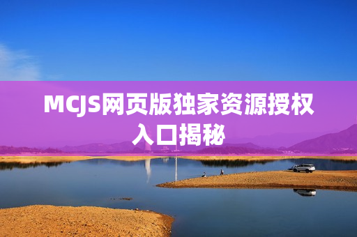 MCJS网页版独家资源授权入口揭秘