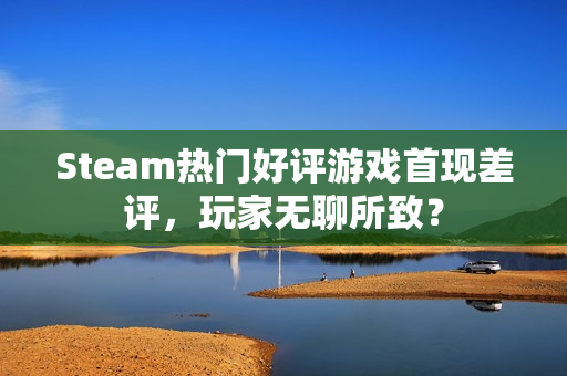 Steam热门好评游戏首现差评,玩家无聊所致? Steam热门好评游戏首现差评,玩家无聊所致?