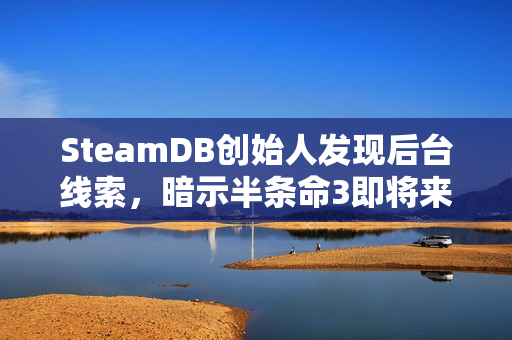 SteamDB创始人发现后台线索，暗示半条命3即将来临？