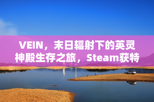 VEIN，末日辐射下的英灵神殿生存之旅，Steam获特别好评！
