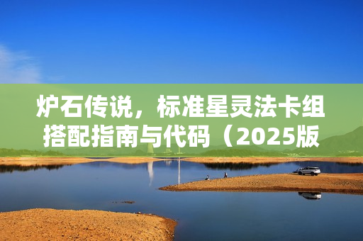 炉石传说，标准星灵法卡组搭配指南与代码（2025版）