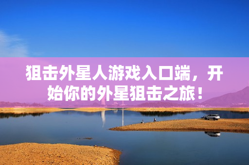 狙击外星人游戏入口端，开始你的外星狙击之旅！