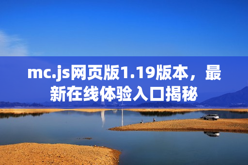 mc.js网页版1.19版本，最新在线体验入口揭秘