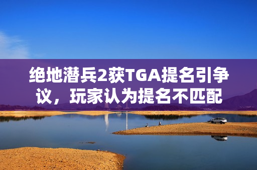 绝地潜兵2获TGA提名引争议，玩家认为提名不匹配