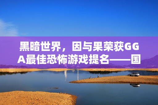 黑暗世界，因与果荣获GGA最佳恐怖游戏提名——国产之光！