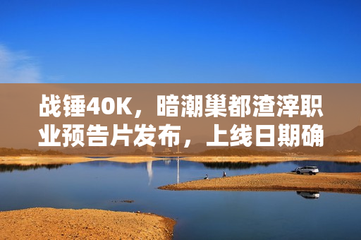 战锤40K，暗潮巢都渣滓职业预告片发布，上线日期确定！