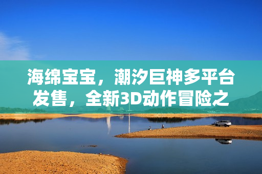 海绵宝宝，潮汐巨神多平台发售，全新3D动作冒险之旅开启！