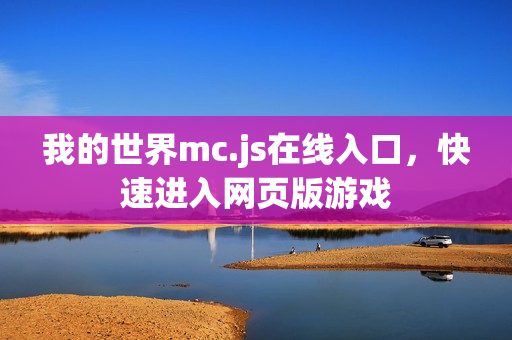 我的世界mc.js在线入口，快速进入网页版游戏