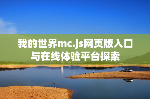 我的世界mc.js网页版入口与在线体验平台探索