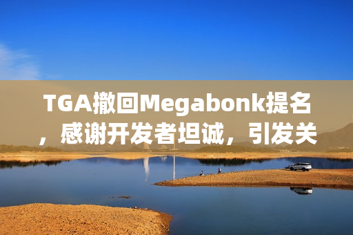 TGA撤回Megabonk提名，感谢开发者坦诚，引发关注热议