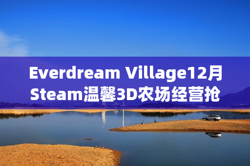Everdream Village12月Steam温馨3D农场经营抢测开启
