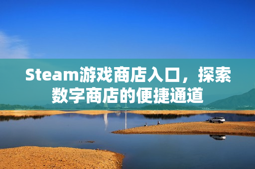 Steam游戏商店入口，探索数字商店的便捷通道