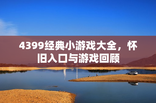 4399经典小游戏大全，怀旧入口与游戏回顾