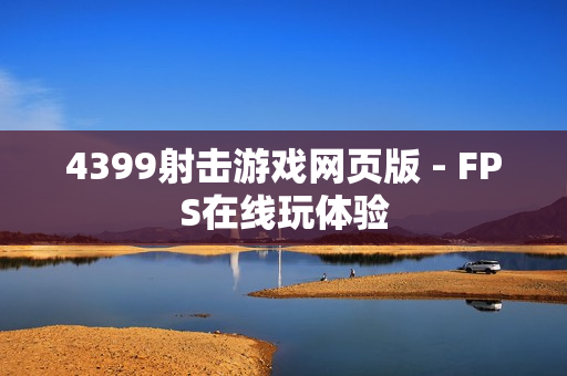 4399射击游戏网页版 - FPS在线玩体验