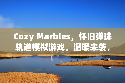 Cozy Marbles，怀旧弹珠轨道模拟游戏，温暖来袭，Steam平台预定2026年独家上线