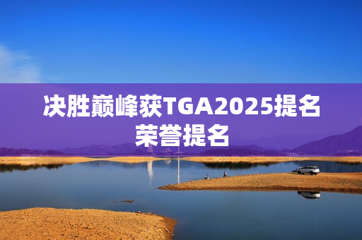 决胜巅峰获TGA2025提名荣誉提名