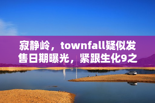 寂静岭，townfall疑似发售日期曝光，紧跟生化9之后