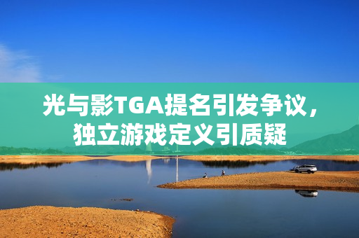 光与影TGA提名引发争议，独立游戏定义引质疑