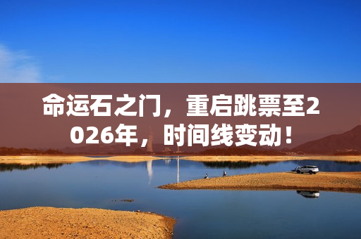 命运石之门，重启跳票至2026年，时间线变动！