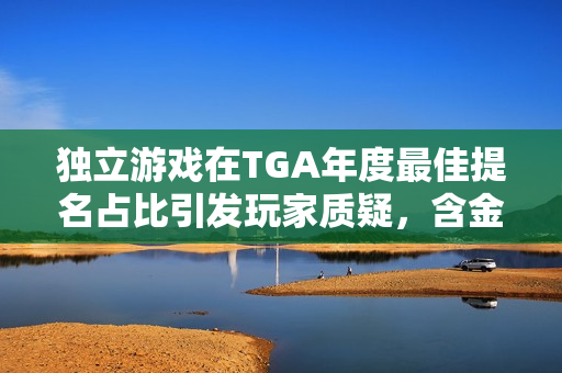 独立游戏在TGA年度最佳提名占比引发玩家质疑，含金量究竟如何？