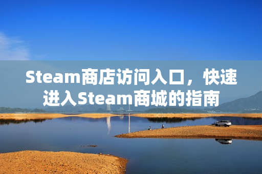 Steam商店访问入口，快速进入Steam商城的指南