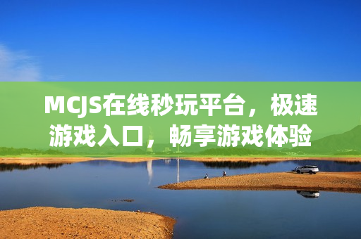 MCJS在线秒玩平台，极速游戏入口，畅享游戏体验