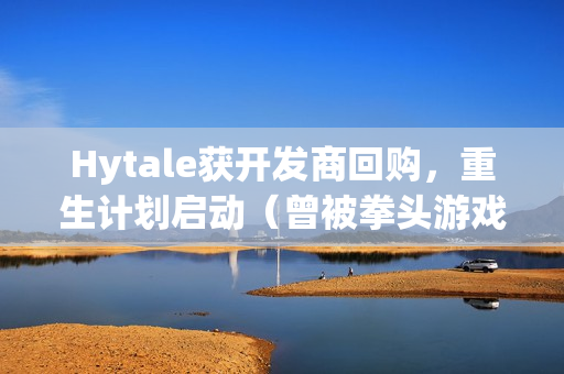 Hytale获开发商回购，重生计划启动（曾被拳头游戏砍掉项目）