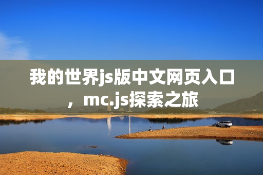 我的世界js版中文网页入口，mc.js探索之旅