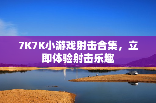 7K7K小游戏射击合集，立即体验射击乐趣