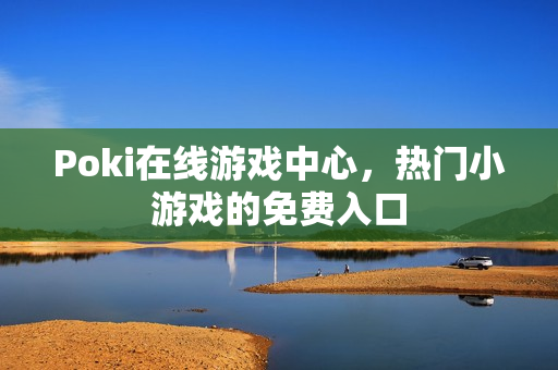 Poki在线游戏中心,热门小游戏的免费入口 Poki在线游戏中心,热门小游戏的免费入口