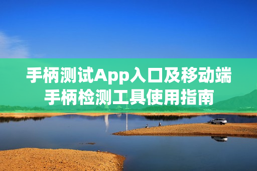 手柄测试App入口及移动端手柄检测工具使用指南