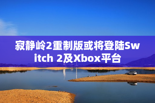 寂静岭2重制版或将登陆Switch 2及Xbox平台