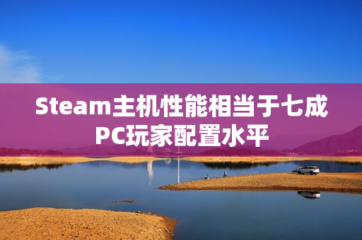 Steam主机性能相当于七成PC玩家配置水平