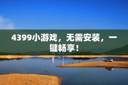 4399小游戏，无需安装，一键畅享！