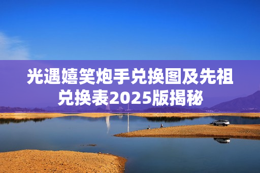 光遇嬉笑炮手兑换图及先祖兑换表2025版揭秘