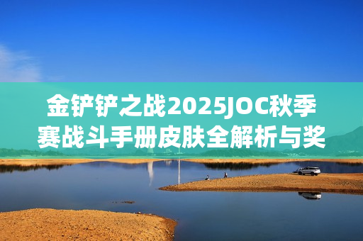 金铲铲之战2025JOC秋季赛战斗手册皮肤全解析与奖励概览