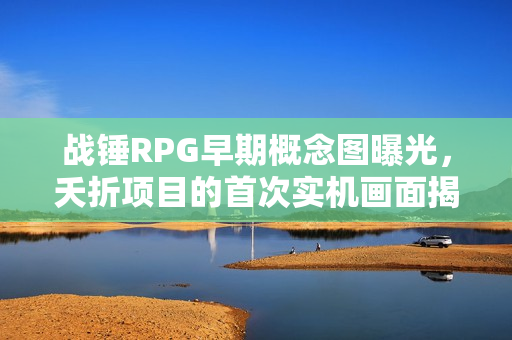 战锤RPG早期概念图曝光，夭折项目的首次实机画面揭秘