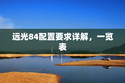远光84配置要求详解，一览表