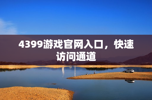 4399游戏官网入口，快速访问通道