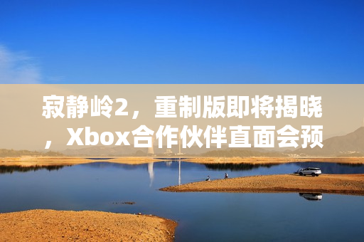 寂静岭2，重制版即将揭晓，Xbox合作伙伴直面会预告发布
