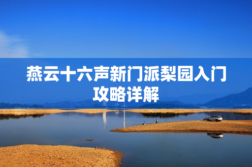 燕云十六声新门派梨园入门攻略详解